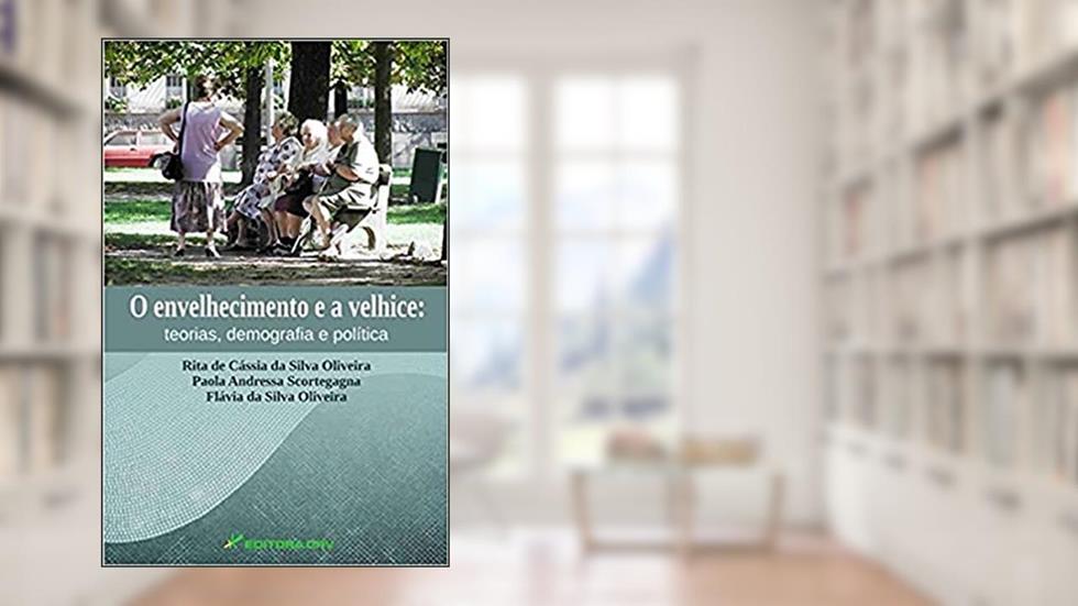 O envelhecimento e a velhice: teorias, demografia e polí­tica, do autor Rita de Cássia da Silva Oliveira; Flávia da Silva Oliveira; Paola Andressa Scortegagna