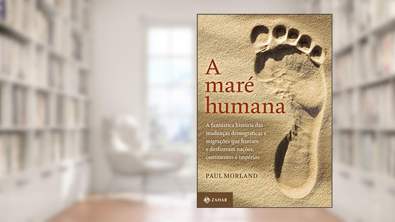 A maré humana: A fantástica história das mudanças demográficas e migrações que fizeram e desfizeram nações, continentes e impérios, do autor Paul Morland
