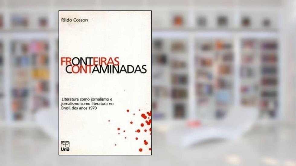 Fronteiras Contaminadas: Literatura Como Jornalismo e Jornalismo Como Literatura no Brasil dos Anos 1970, do autor Rildo Cosson