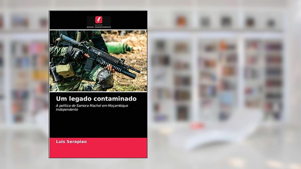 Um legado contaminado: A política de Samora Machel em Moçambique Independente, do autor Luis Serapiao