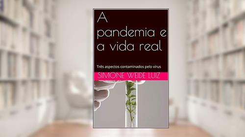 Capa de A pandemia e a vida real: Três aspectos contaminados pelo vírus, do autor Simone Weide Luiz