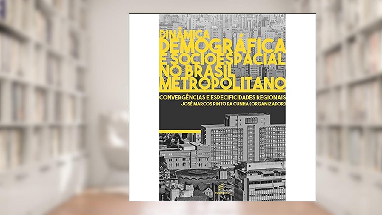 Dinâmica demográfica e socioespacial no Brasil metropolitano: convergências e especificidades regionais, do autor José Marcos Pinto da Cunha