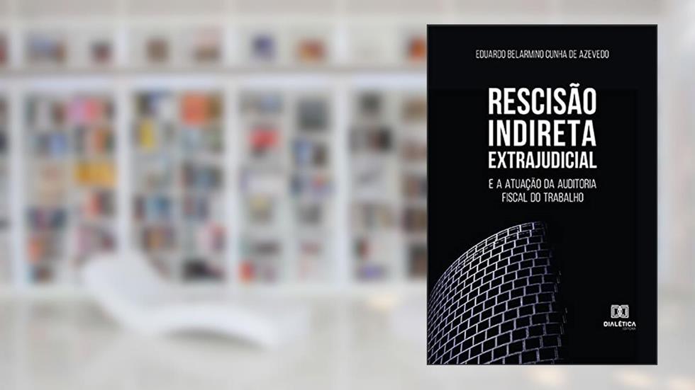 Rescisão Indireta Extrajudicial: e a atuação da auditoria fiscal do trabalho, do autor Eduardo Belarmino Cunha de Azevedo