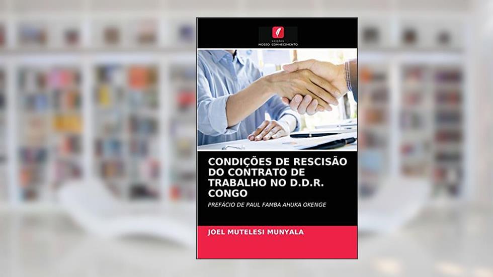 CONDIÇÕES DE RESCISÃO DO CONTRATO DE TRABALHO NO D.D.R. CONGO: PREFÁCIO DE PAUL FAMBA AHUKA OKENGE, do autor Joel Mutelesi Munyala