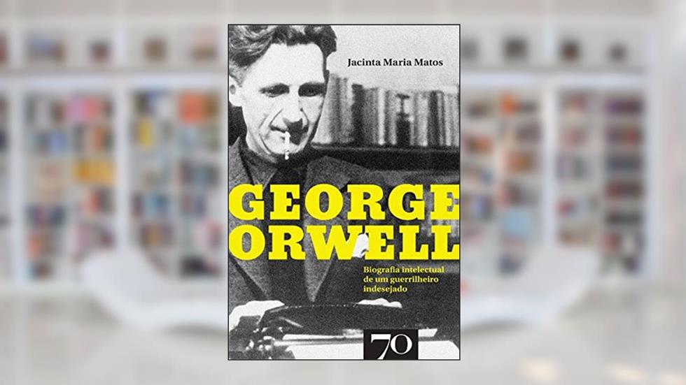George Orwell - Biografia intelectual de um guerrilheiro indesejado, do autor Jacinta Maria Matos