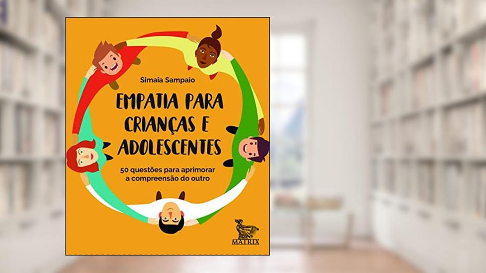 Empatia para crianças e adolescentes: 50 questões para aprimorar a compreensão do outro, do autor Simaia Sampaio