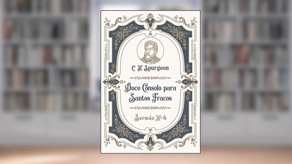 Doce Consolo para Santos Fracos: Sermão Nº6 (Os Sermões de C.H. Spurgeon), do autor C.H. Spurgeon