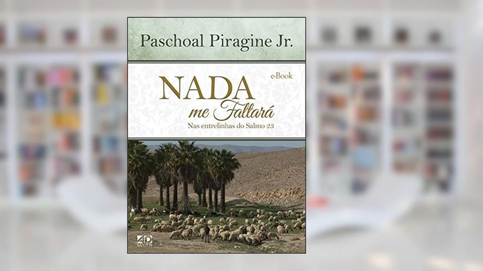 Nada me Faltará: Nas Entrelinhas do Salmo 23, do autor Paschoal Piragine Jr.