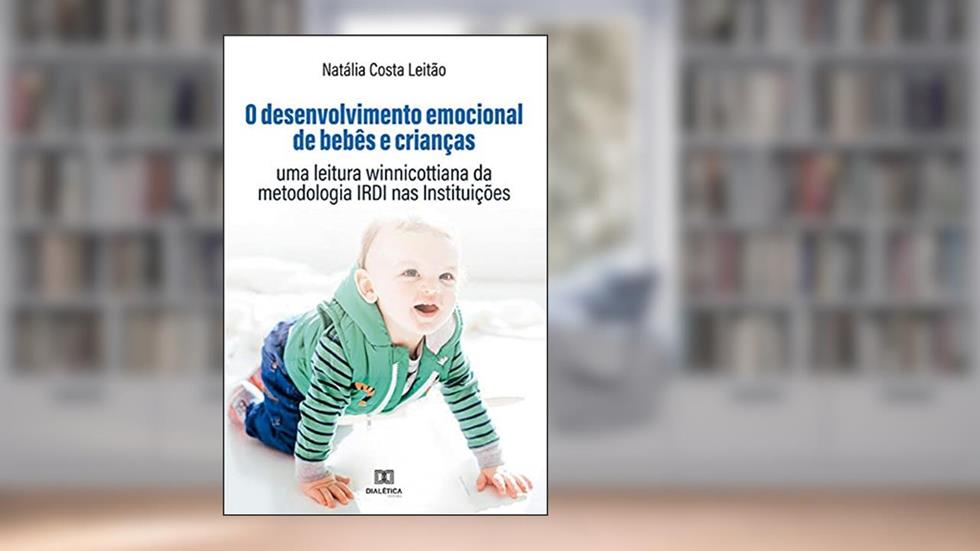 O desenvolvimento emocional de bebês e crianças: uma leitura winnicottiana da metodologia IRDI nas Instituições, do autor Natália Costa Leitão