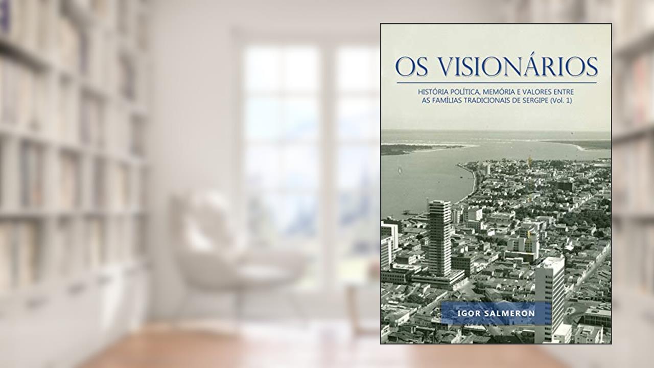Capa de OS VISIONÁRIOS: HISTÓRIA POLÍTICA, MEMÓRIA E VALORES ENTRE AS FAMÍLIAS TRADICIONAIS DE SERGIPE (Vol. 1), do autor Igor da Silva Salmeron