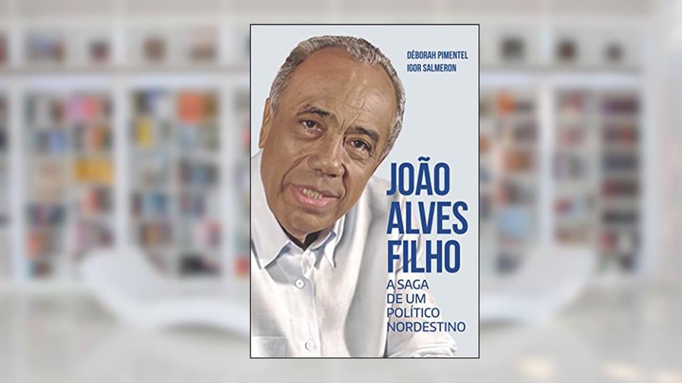 JOÃO ALVES FILHO: A SAGA DE UM POLÍTICO NORDESTINO, do autor Déborah Pimentel; Igor Salmeron