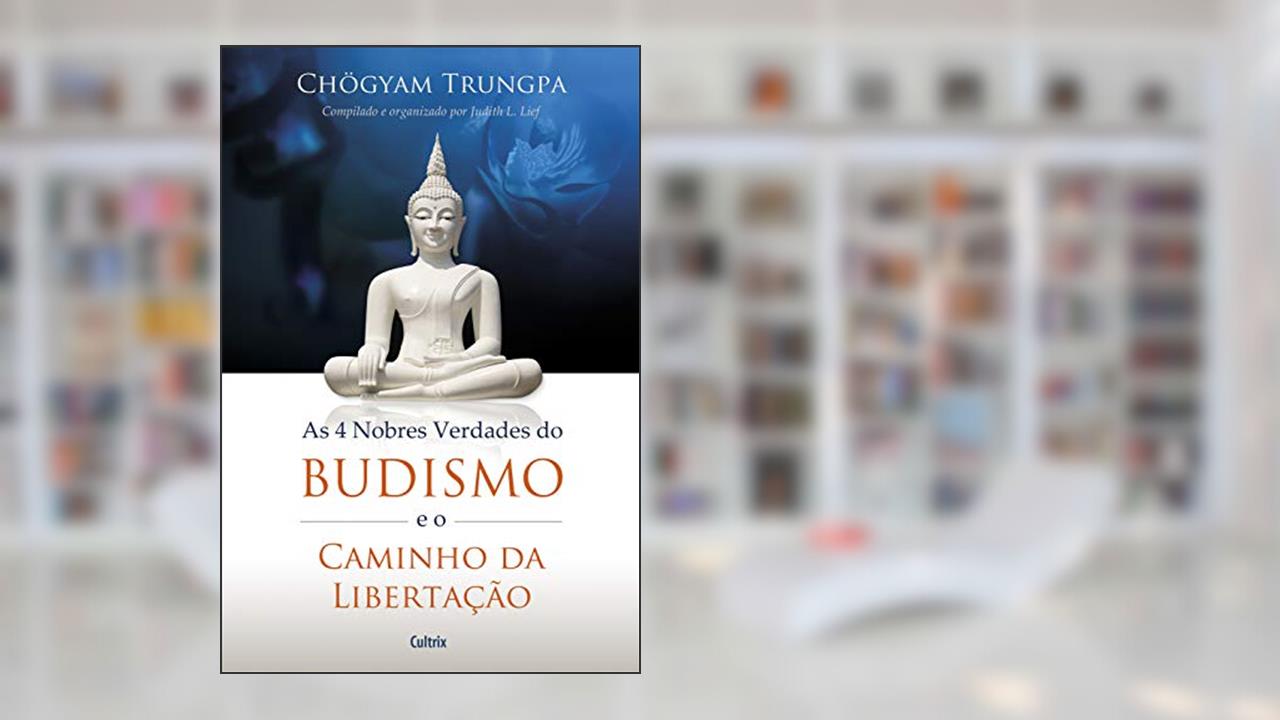 As 4 Nobres Verdades do Budismo e o Caminho da Libertação, do autor Chögyam Trungpa