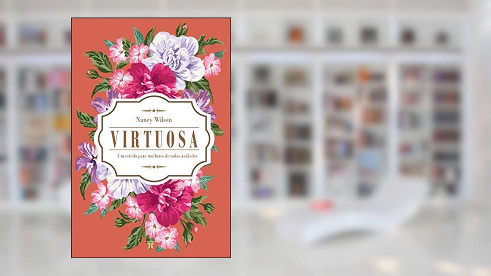 Virtuosa: um Estudo Para Mulheres de Todas as Idades, do autor Nancy Wilson
