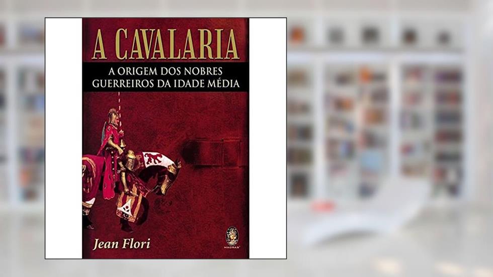 Cavalaria: a Origem dos Nobres Guerreiros da Idade Média, do autor Jean Flori