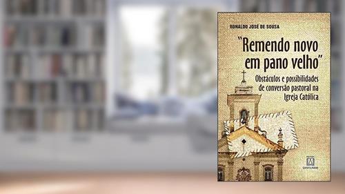 Capa de Remendo Novo em Pano Velho: Obstáculos e Possibilidades de Conversão Pastoral na Igreja Católica, do autor Ronaldo José de Sousa
