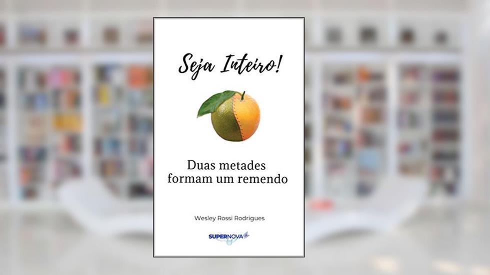 Seja inteiro: Duas metades formam um remendo, do autor Wesley Rossi Rodrigues