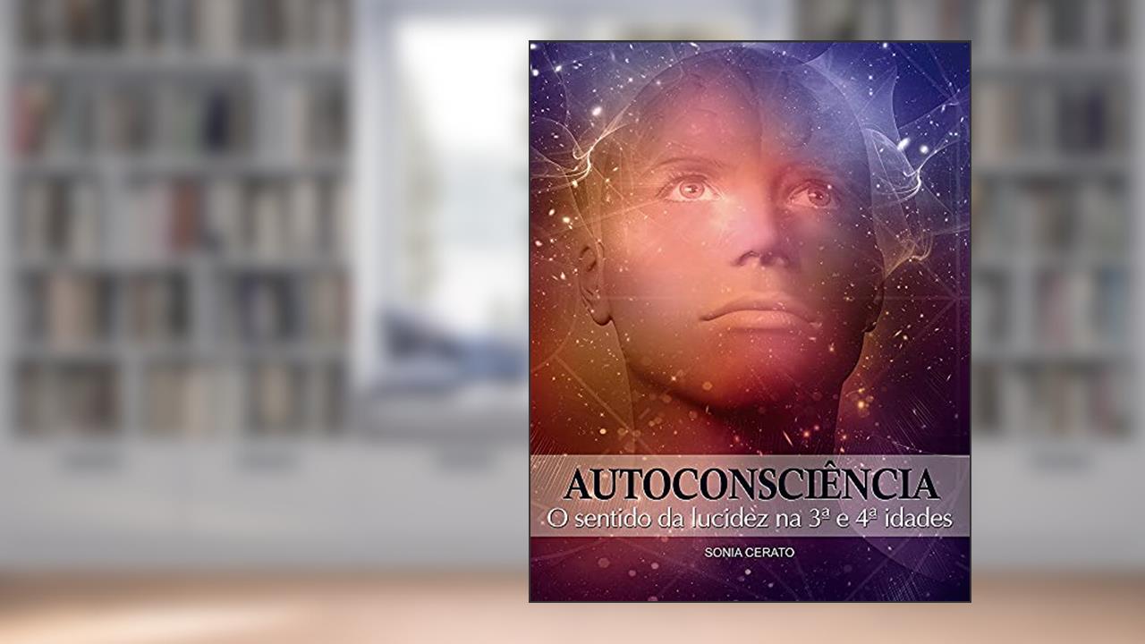 Autoconsciência: O sentido da lucidez na 3a. e 4a. idades, do autor Sonia Cerato