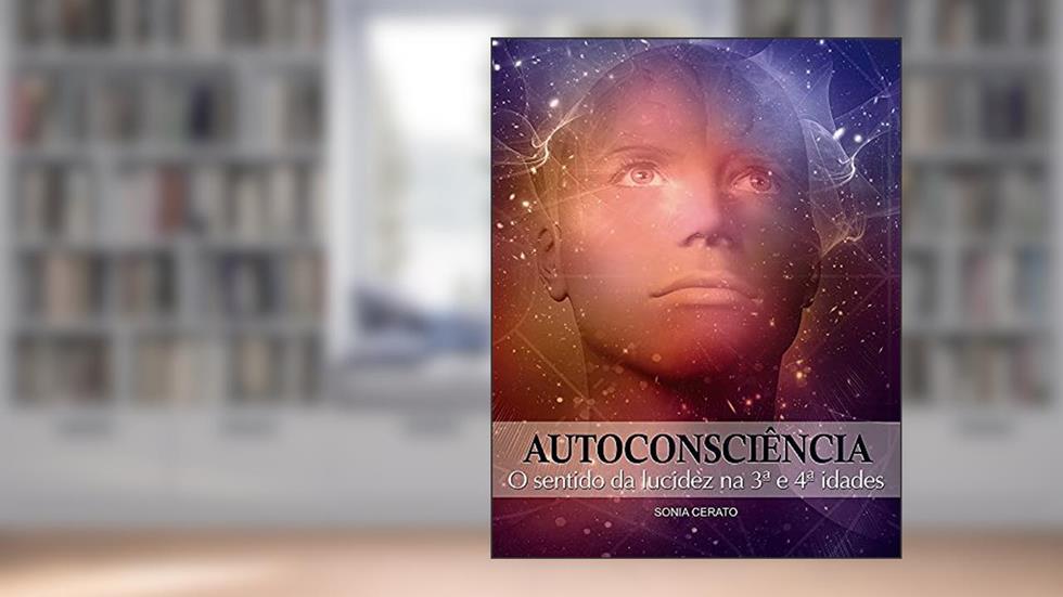 Autoconsciência: O sentido da lucidez na 3a. e 4a. idades, do autor Sonia Cerato