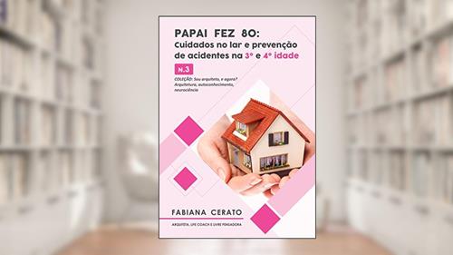 Capa de Papai fez 80: Arquitetura saudável: cuidados no lar e prevenção de acidentes na 3ª. e 4ª. idade No. 3 (Sou Arquiteto e Agora? arquitetura, autoconhecimento, neurociência.), do autor FABIANA CERATO