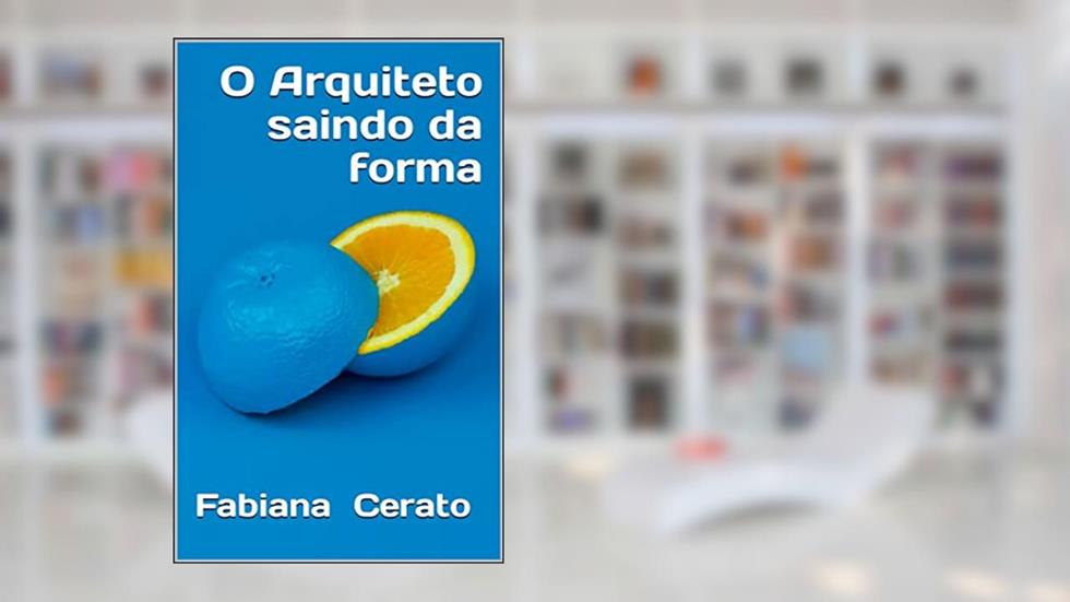 O Arquiteto saindo da forma.: Pouco adianta ser ótimo profissional sendo ignorante de si mesmo., do autor FABIANA CERATO