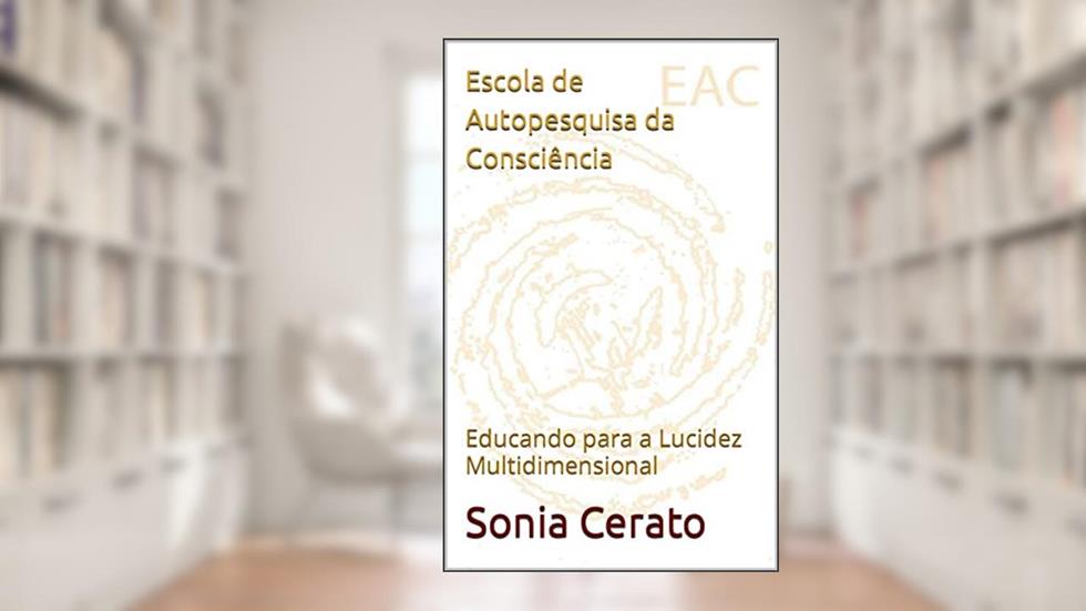 Escola de Autopesquisa da Consciência: Educando para a Lucidez Multidimensional, do autor Sonia Cerato