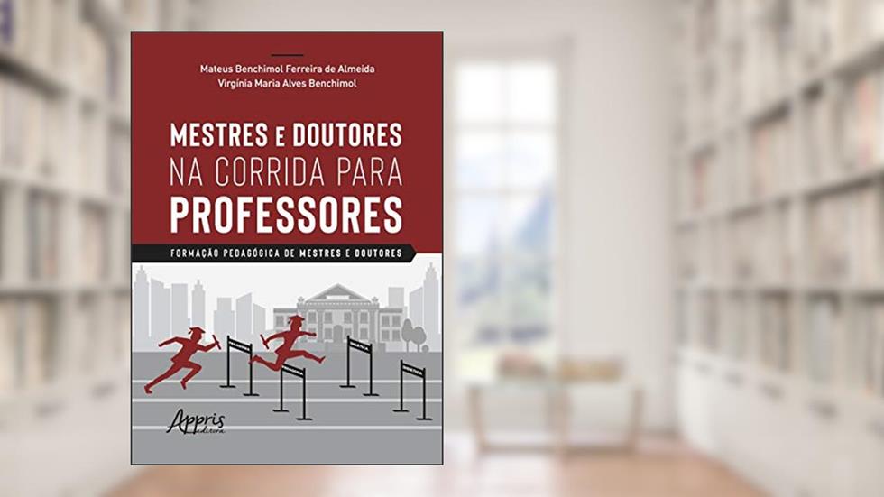 Mestres e doutores na corrida para professores: formação pedagógica de mestres e doutores, do autor Mateus Benchimol Ferreira de Almeida; Virgínia Maria Alves Benchimol