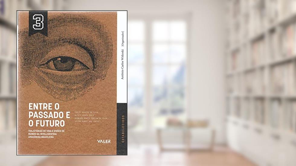VOL.3 Entre o passado e o Futuro: Trajetória de vida e visões de mundo da intelligentsia Amazônida brasileira, do autor Carlos Augusto, Altaci Corrêa, Raimundo Nonato, Gilton Mendes