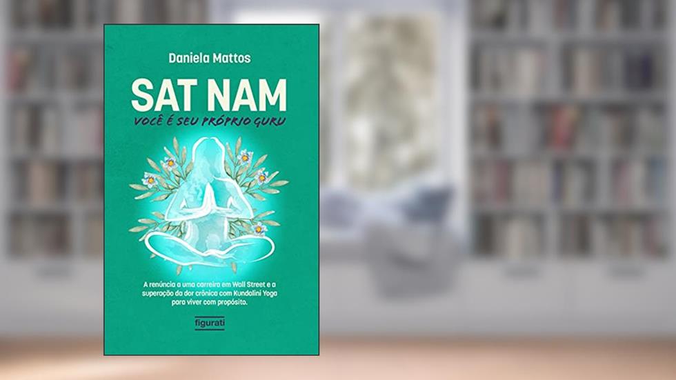 Sat Nam: Você é seu próprio Guru: A renúncia a uma carreira em Wall Street e a superação da dor crônica com Kundalini Yoga para viver com propósito, do autor Daniela Mattos