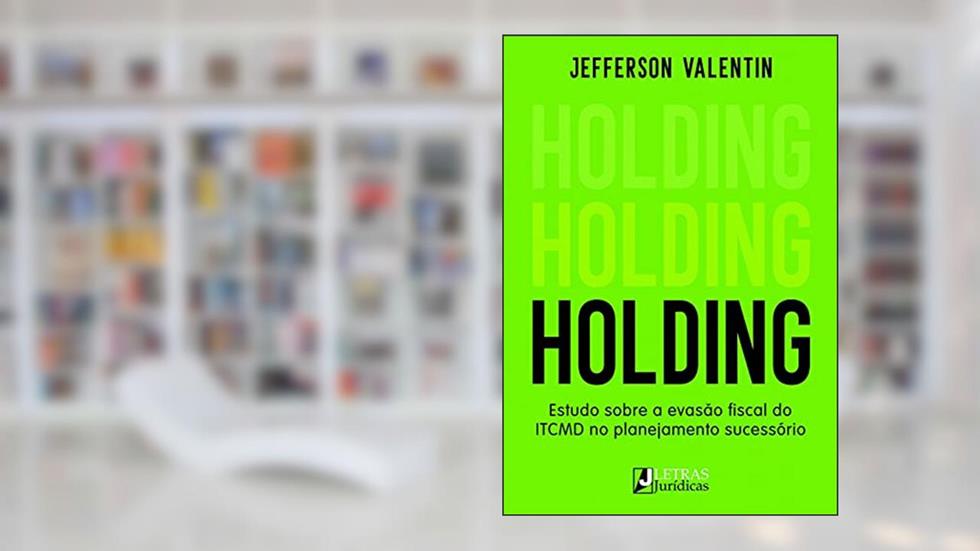 Holding - Estudo Sobre a Evasão Fiscal do Itcmd no Planejamento Sucessório, do autor Jefferson Valentin