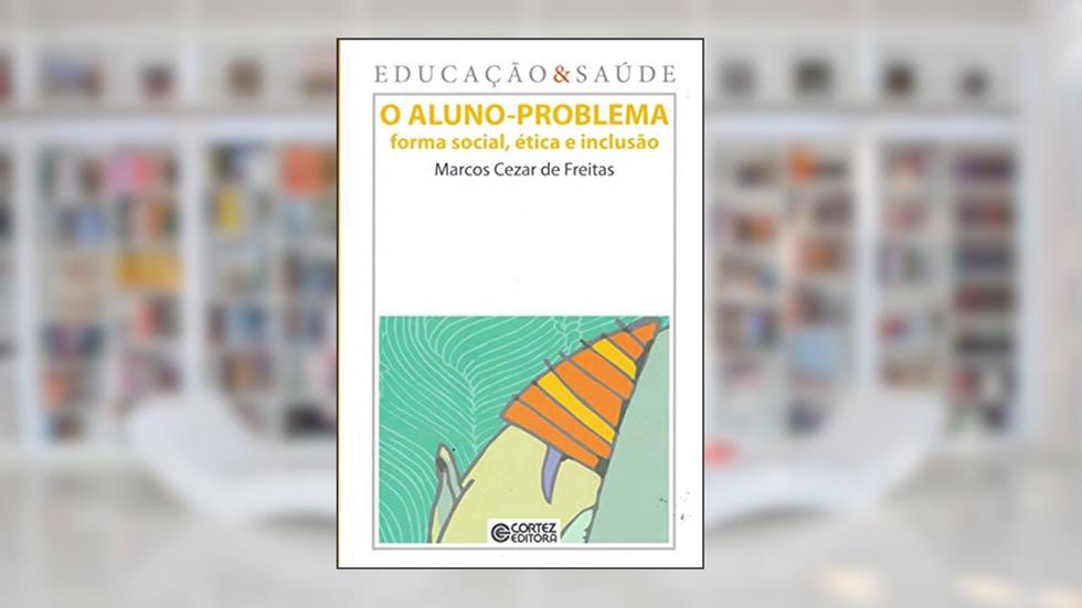 O aluno-problema: forma social, ética e inclusão, do autor Marcos Cezar de Freitas