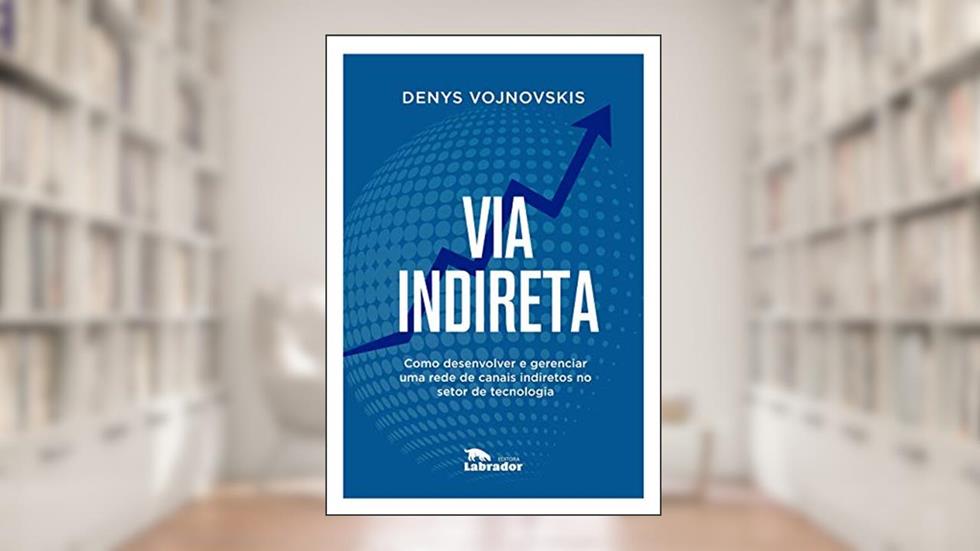 Via indireta: Como desenvolver e gerenciar uma rede de canais indiretos no setor de tecnologia, do autor Denys Vojnovskis