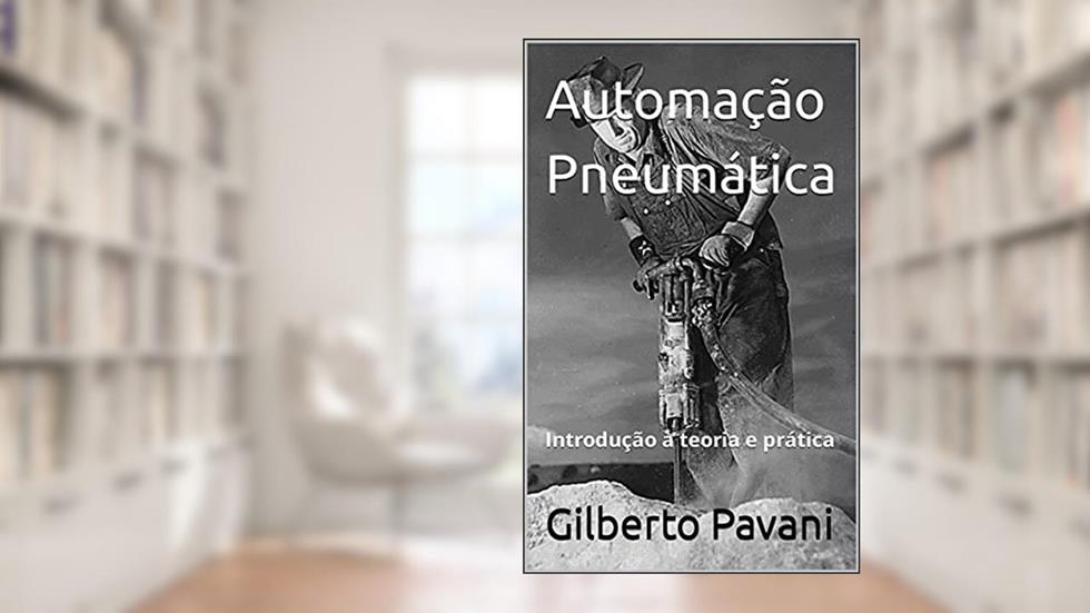 Automação Pneumática: Introdução à teoria e prática, do autor Gilberto Pavani; Sergio Pavani; Silvio Pavani