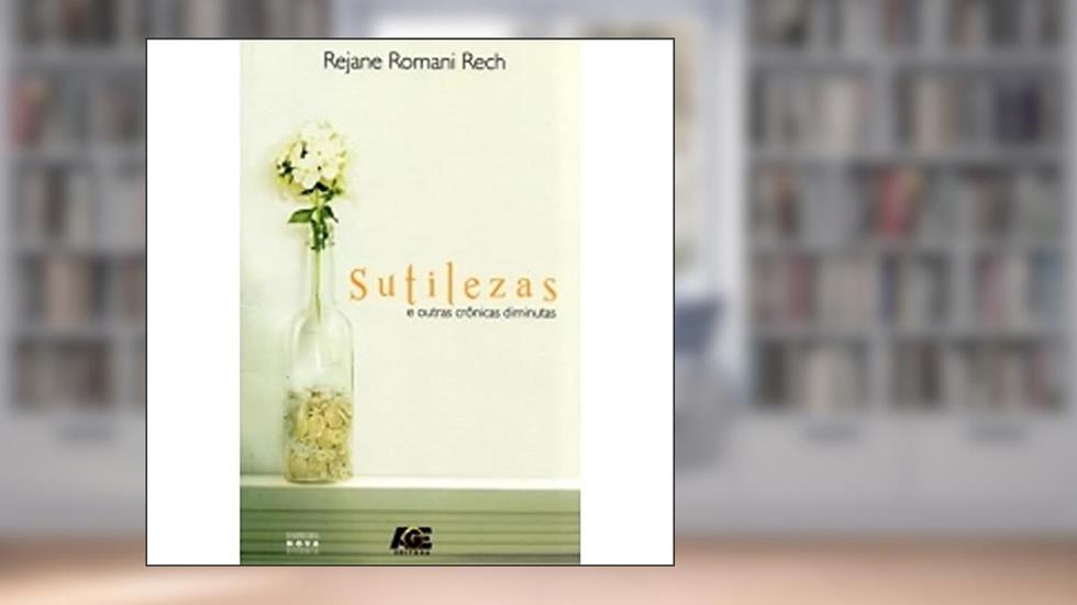 Sutilezas e Outras Crônicas Diminutas, do autor Rejane Romani Rech