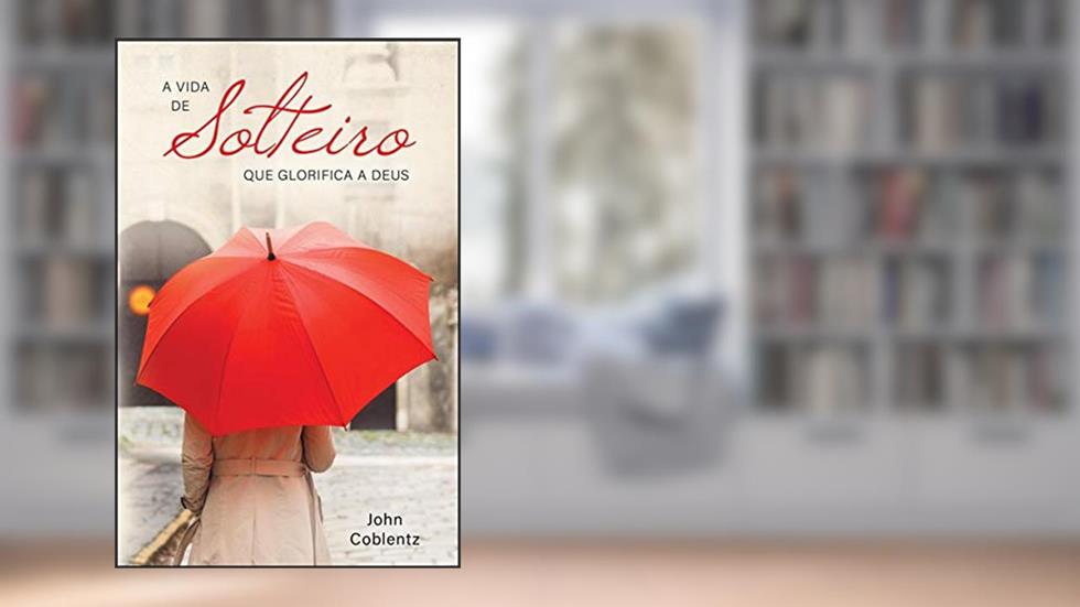 A Vida de Solteiro que Glorifica a Deus: uma Vida com Propósito Eterno, do autor John Coblentz