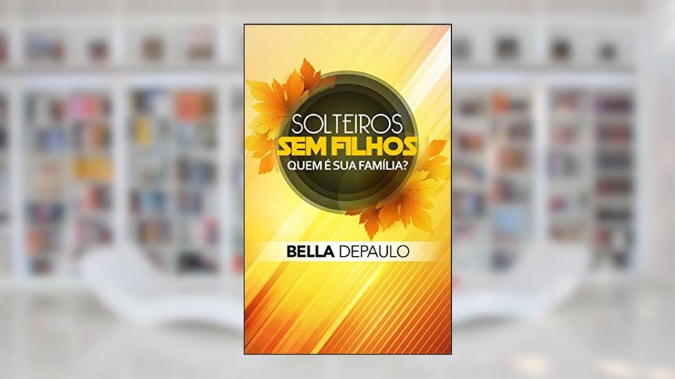 Solteiros, sem filhos: quem é sua família?, do autor Bella DePaulo