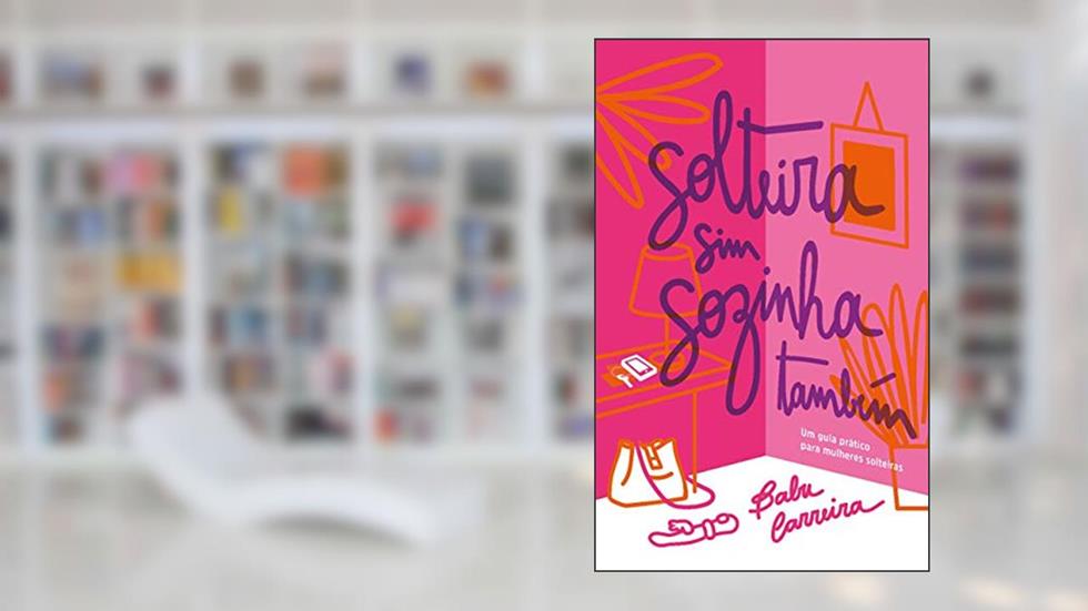 Solteira Sim, Sozinha Também: Um guia prático para mulheres solteiras, do autor Babu Carreira