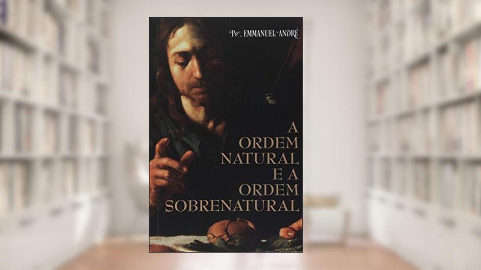 A Ordem Natural e a Ordem Sobrenatural, do autor Emmanuel André