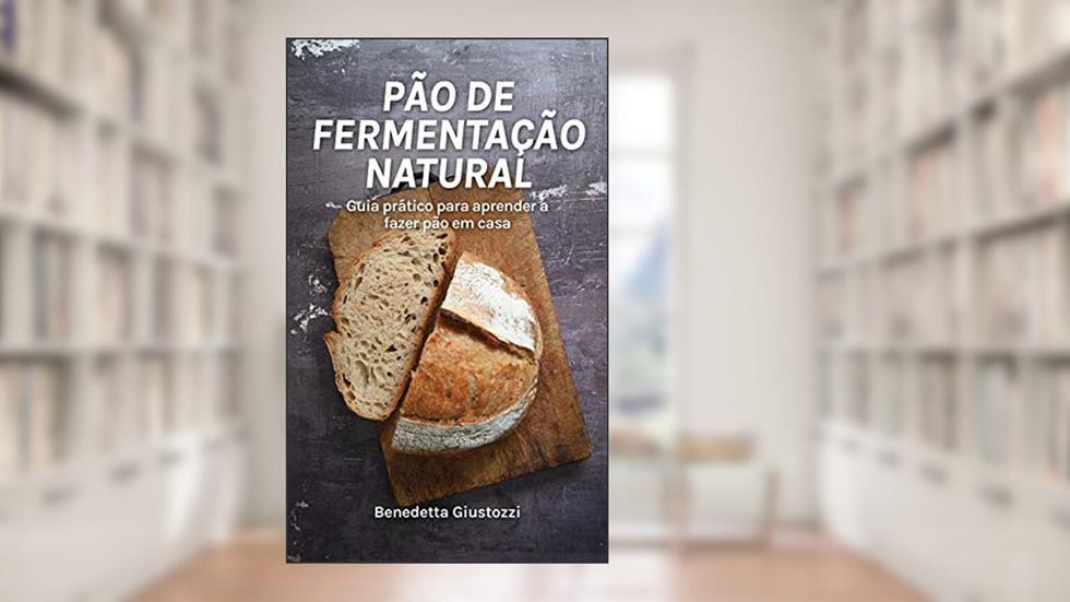Pão de fermentação natural: Guia prático para aprender a fazer pão de fermentação natural em casa. (Alimentação e bem-estar Livro 2), do autor Benedetta Giustozzi