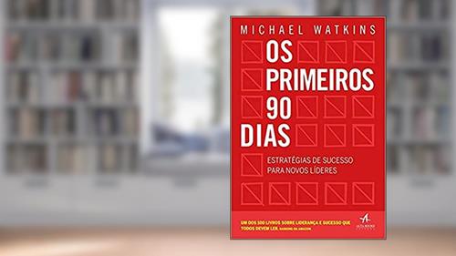 Capa de Os Primeiros 90 Dias: Estratégias de Sucesso Para Novos Líderes, do autor Michael Watkins