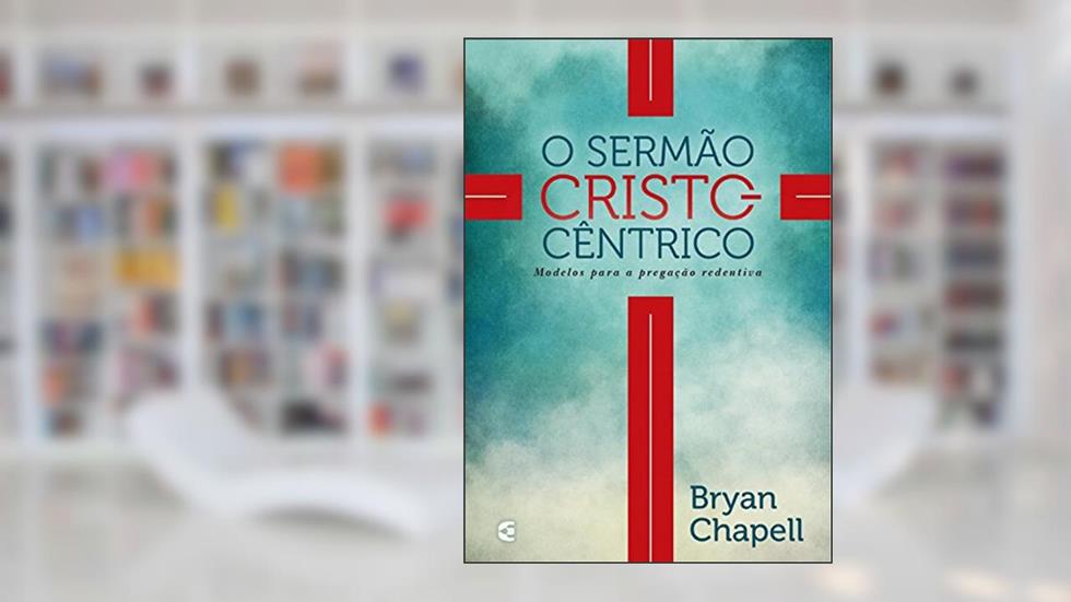 O Sermão Cristocêntrico, do autor Bryan Chapell
