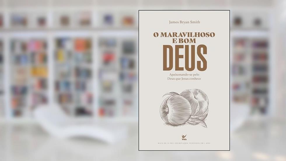 O maravilhoso e bom Deus: Apaixonando-se Pelo Deus que Jesus Conhece, do autor James Bryan Smith