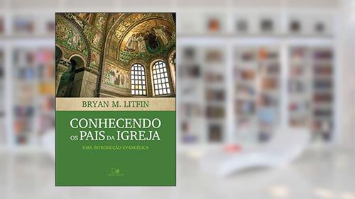 Capa de Conhecendo os pais da igreja: Uma introdução evangélica, do autor Bryan Litfin