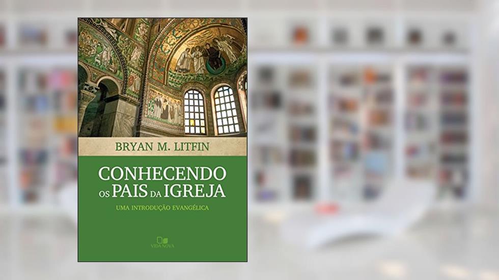 Conhecendo os pais da igreja: Uma introdução evangélica, do autor Bryan Litfin