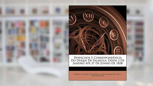 Capa de Despachos E Correspondência Do Duque De Palmella: Desde 3 De Janeiro Até 27 De Junho De 1828, do autor Palmella; Duque De Palmella; José Joaquim Dos Reis E Vasconcellos