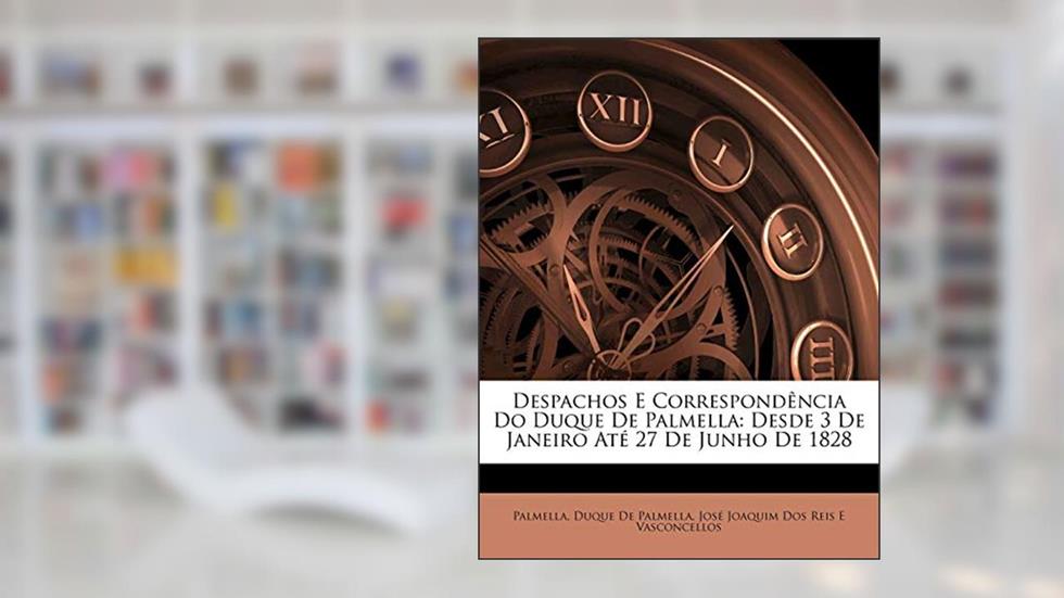 Despachos E Correspondência Do Duque De Palmella: Desde 3 De Janeiro Até 27 De Junho De 1828, do autor Palmella; Duque De Palmella; José Joaquim Dos Reis E Vasconcellos