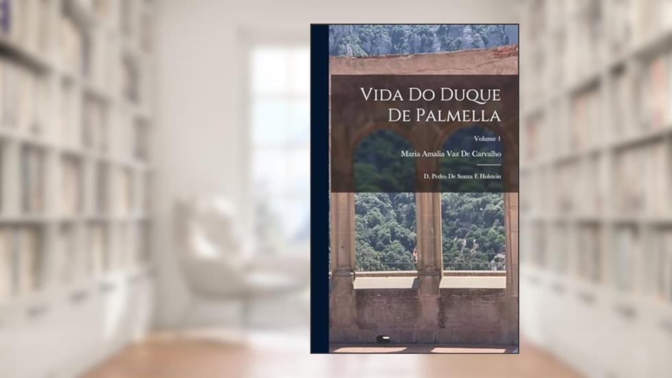 Vida Do Duque De Palmella: D. Pedro De Souza E Holstein; Volume 1, do autor Maria Amalia Vaz De Carvalho