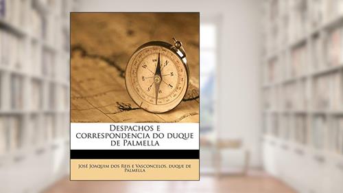 Capa de Despachos e correspondencia do duque de Palmella, do autor José Joaquim Dos Reis E Vasconcelos; Duque De Palmella