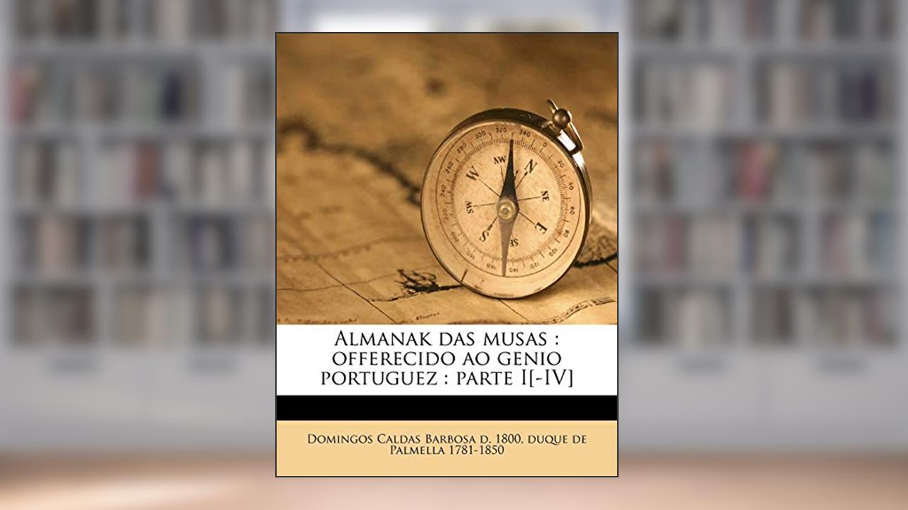 Almanak Das Musas: Offerecido Ao Genio Portuguez: Parte I[-IV] Volume 3, do autor Domingos Caldas Barbosa; Duque De Palmella