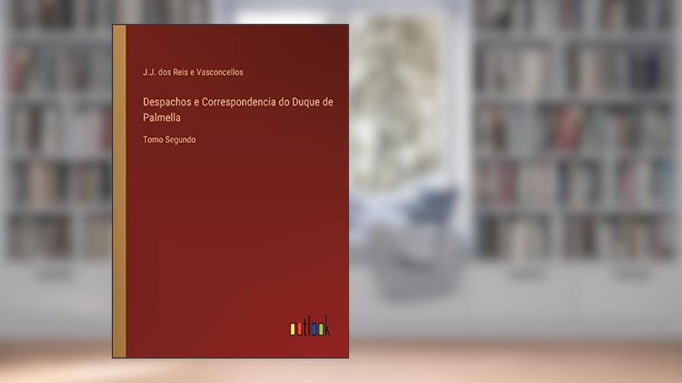 Despachos e Correspondencia do Duque de Palmella: Tomo Segundo, do autor J J Dos Reis E Vasconcellos