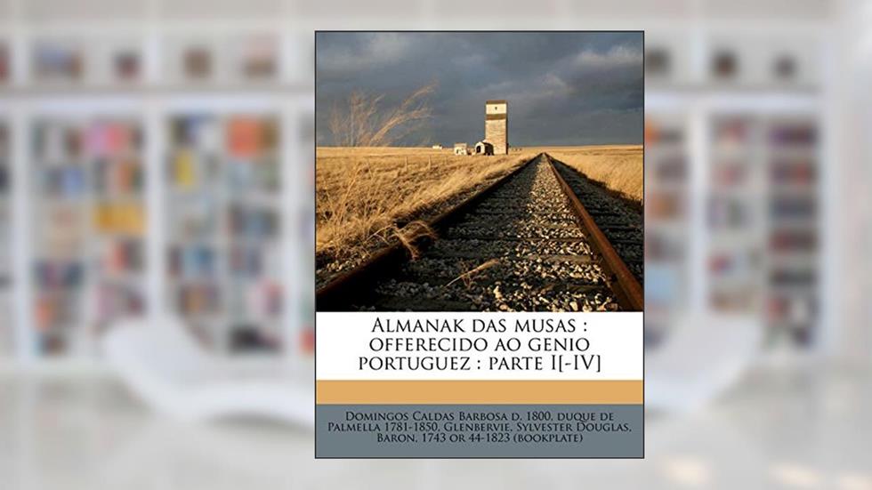 Almanak Das Musas: Offerecido Ao Genio Portuguez: Parte I[-IV] Volume 4, do autor Domingos Caldas Barbosa; Duque De Palmella